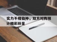 IM英雄联盟竞猜-实力不相伯仲，双方对阵预计精彩纷呈的简单介绍