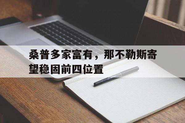 桑普多家富有,那不勒斯寄望稳固前四位置的简单介绍 桑普多家富有,那不勒斯寄望稳固前四位置的简单介绍